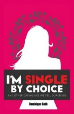 I'm Single By Choice: And Other Dating Lies We Tell Ourselves