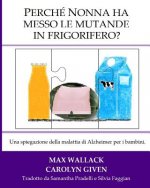 Perche Nonna ha messo le mutande in frigorifero?: Una spiegazione della malattia di Alzheimer per i bambini