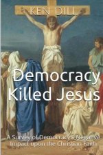 Democracy Killed Jesus: A Survey of Democracy's Negative Impact Upon the Christian Faith