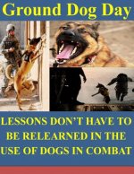 Ground Dog Day: Lessons Don't Have to be Relearned in the Use of Dogs in Combat