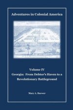 Adventures in Colonial America: Volume IV: Georgia: From Debtor's Haven to Revolutionary Battleground