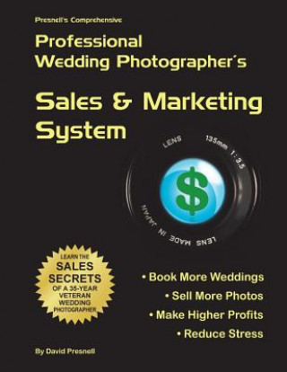 Presnell's Comprehensive Professional Wedding Photographer's Sales & Marketing System: You Will Book More Weddings, Sell More Photos, Make Higher Prof