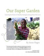 Our Super Garden: Learning the Power of Healthy Eating by Eating What We Grow