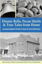 Dinner Bells, Pecan Shells, and True Tales from Home: Stories from Residents and Staff of Louisiana Baptist Children's Home & Family Ministries