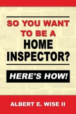 So You Want to Be a Home Inspector? Here's How!: For Buyer, Seller or Professional