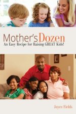 Mother's Dozen: An Easy Recipe for Raising GREAT Kids!