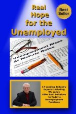 Real Hope for the Unemployed: 17 Leading Industry Experts Offer Real Solutions to Today's Unemployment Problems
