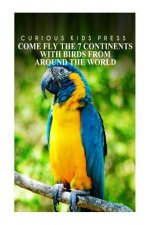 Come Fly The 7 Continents With Birds Around The World - Curious Kids Press: Kids book about animals and wildlife, Children's books 4-6