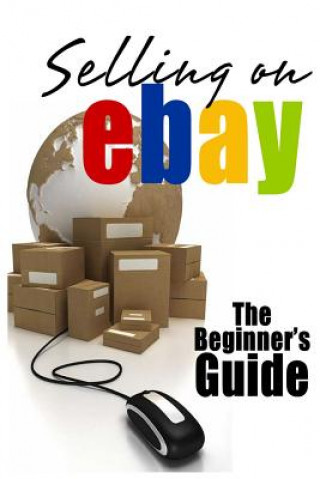 Selling On eBay: The Beginner's Guide For How To Sell On eBay