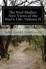 The Real Shelley: New Views of the Poet's Life: Volume II