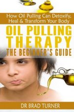 Oil Pulling Therapy The Beginner's Guide: How Oil Pulling Can Detoxify, Heal & Transform Your Body