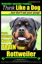 Rottweiler, Rottweiler training a: Think Like a Dog, but don't eat yuor poop!: Here's EXACTLY How to TRAIN Your Rottweiler