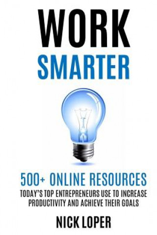 Work Smarter: 500+ Online Resources Today's Top Entrepreneurs Use to Increase Productivity and Achieve Their Goals