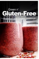 Green n' Gluten-Free - Breakfast and Dessert Cookbook: Gluten-Free cookbook series for the real Gluten-Free diet eaters
