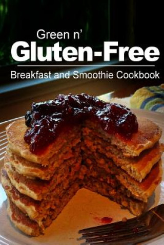 Green n' Gluten-Free - Breakfast and Smoothie Cookbook: Gluten-Free cookbook series for the real Gluten-Free diet eaters