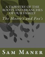A Tapestry Of The Roots and Branches Of Our Family: The Moore's and Fox's