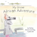 My Great African Adventure: As Told By Emma Love King, 7 Years Old