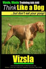Vizsla, Vizsla Training AAA AKC - Think Like a Dog - But Don't Eat Your Poop!: Here's EXACTLY How To TRAIN Your Vizsla