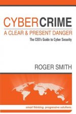CyberCrime - A Clear and Present Danger: The CEO's Guide to Cyber Security