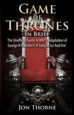 Game of Thrones In Brief: The Unofficial Guide to HBO's Adaptation of George R R Martin's 'A Song of Ice And Fire'