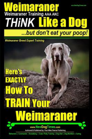 Weimaraner, Weimaraner Training AAA AKC: Think Like a Dog, But Don't Eat Your Poop! - Weimaraner Breed Expert Training: Here's EXACTLY How To TRAIN Yo