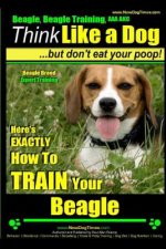 Beagle, Beagle Training AAA Akc: Think Like a Dog, But Don't Eat Your Poop! - Beagle Breed Expert Training -: Here's Exactly How to Train Your Beagle