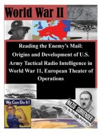 Reading the Enemy's Mail: Origins and Development of U.S. Army Tactical Radio Intelligence in World War 11, European Theater of Operations