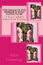 The Image in the Mirror Is Who I Long to Be: I Trust GOD's Appointed Timing