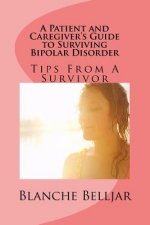 A Patient and Caregiver's Guide to Surviving Bipolar Disorder: Tips from a Survivor