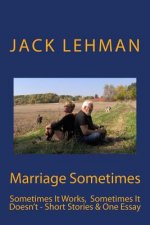 Marriage Sometimes: Sometimes It Works, Sometimes It Doesn't - Short Stories & One Essay
