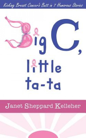 Big C, little ta-ta: Kicking Breast Cancer's Butt in 7 Humorous Stories