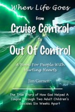 When Life Goes From Cruise Control To Out Of Control: The True Story Of How God Helped A Couple Through Two Adult Children's Suicides Six Weeks Apart