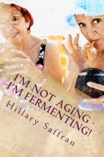 I'm Not Aging - I'm Fermenting!: The Truth about Getting Older