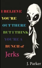 I BELIEVE YOU'RE OUT THERE BUT I THINK YOU'RE A BUNCH of JERKS