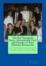 The Roy Yamaguchi Story: International Chef and Founder of Roy's Hawaiian Restaurants: Complete color photo tour book of Roy's Restaurants incl