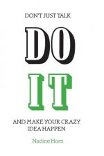Don't just talk, Do it!: And make your crazy idea happen