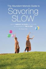 The Abundant Mama's Guide to Savoring Slow: Simplify, Embrace the Chaos and Discover an Abundance of Time at Home