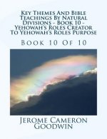 Key Themes And Bible Teachings By Natural Divisions - Book 10 - Yehowah's Roles Creator To Yehowah's Roles Purpose: Book 10 Of 10