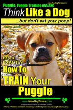 Puggle, Puggle Training AAA AKC: Think Like a Dog, but Don't Eat Your Poop! - Puggle Breed Expert Training -: Here's EXACTLY How to Train Your Puggle