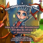 The Phasieland Fairy Tales - 1: How to Fall into Wonderland and Not Be Afraid of Nightmares