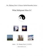 Dr. Zhijiang Chen's Chinese Herbal Remedies Series - What Malignant Mass is?: This book discusses what, how, and why of the malignant mass from the Ch