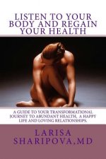 Listen to Your Body and Regain Your Health: A Guide for Your Transformational Journey to Abundant Health, a Happy Life and Loving Relationships