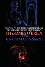 What Was It?, The Horla, and Other Horrors: The Best Weird Fiction and Ghost Stories of Fitz-James O'Brien and Guy de Maupassant: Introduced and Illus