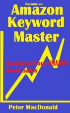 Become an Amazon Keyword Master - Maximize your Amazon Book sales: What 90% of Authors Don't Know About Amazon Keywords