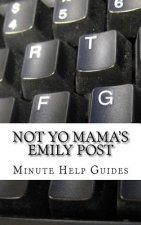 Not Yo Mama's Emily Post: A Guide to Etiquette in an Online World