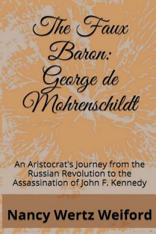 The Faux Baron: George de Mohrenschildt: An Aristocrat's Journey from the Russian Revolution to the Assassination of John F. Kennedy