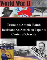 Truman's Atomic Bomb Decision: An Attack on Japan's Center of Gravity