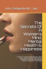 The Secrets Of A Woman's Mind, Mental Health & Happiness: A Guide To Understanding Woman's Mind & Her Unique Behaviors With Natural Remedies For Excel