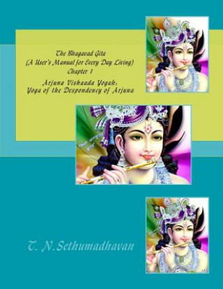 The Bhagavad Gita (A User's Manual for Every Day Living) Chapter 1: Arjuna Vishaada Yogah: Yoga of the Despondency of Arjuna