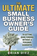 The ULTIMATE Small Business Owner's Guide to Getting Bank Funding Without a Personal Guarantee